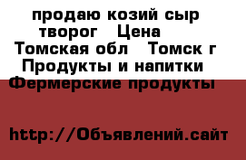 продаю козий сыр, творог › Цена ­ 1 - Томская обл., Томск г. Продукты и напитки » Фермерские продукты   